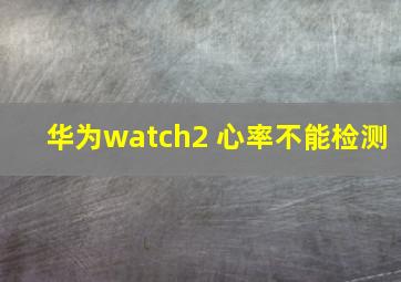 华为watch2 心率不能检测